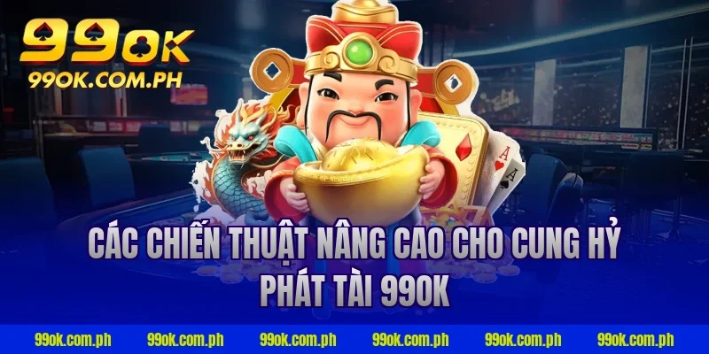 Các chiến thuật nâng cao cho cung hỷ phát tài 99ok