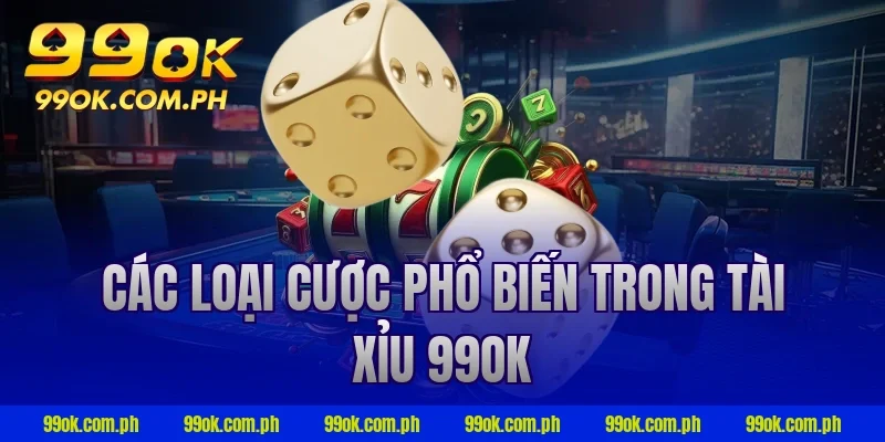 Các loại cược phổ biến trong tài xỉu 99ok