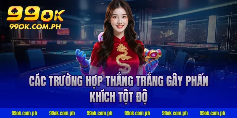 Các trường hợp thắng trắng gây phấn khích tột độ