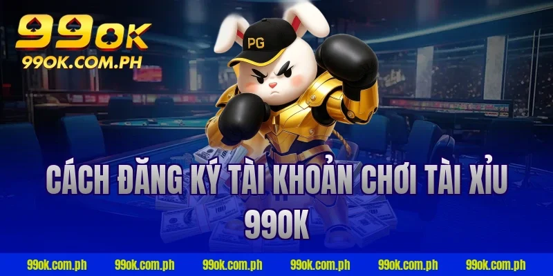 Cách đăng ký tài khoản chơi tài xỉu 99ok