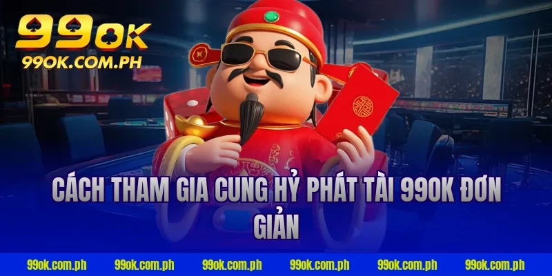Cách tham gia cung hỷ phát tài 99ok đơn giản