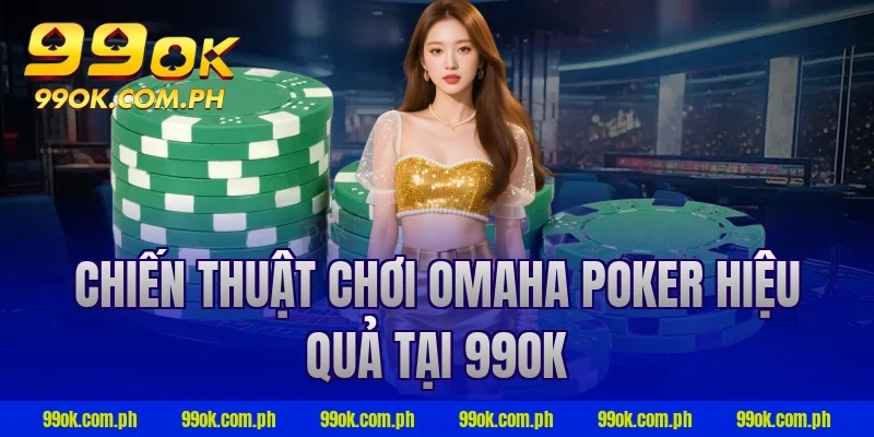 Chiến thuật chơi Omaha Poker hiệu quả tại 99OK