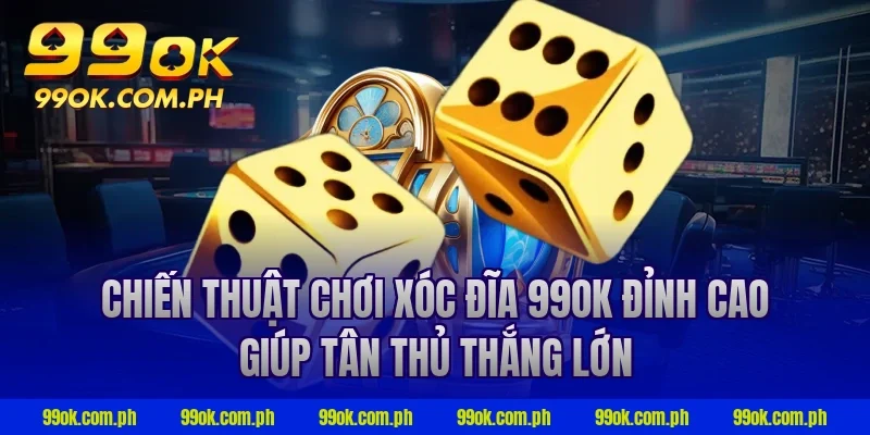 Chiến thuật chơi xóc đĩa 99ok đỉnh cao giúp tân thủ thắng lớn