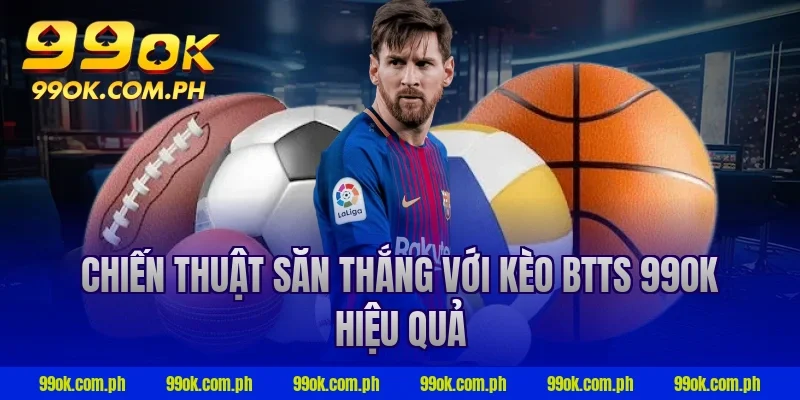 Chiến thuật săn thắng với kèo BTTS 99OK hiệu quả