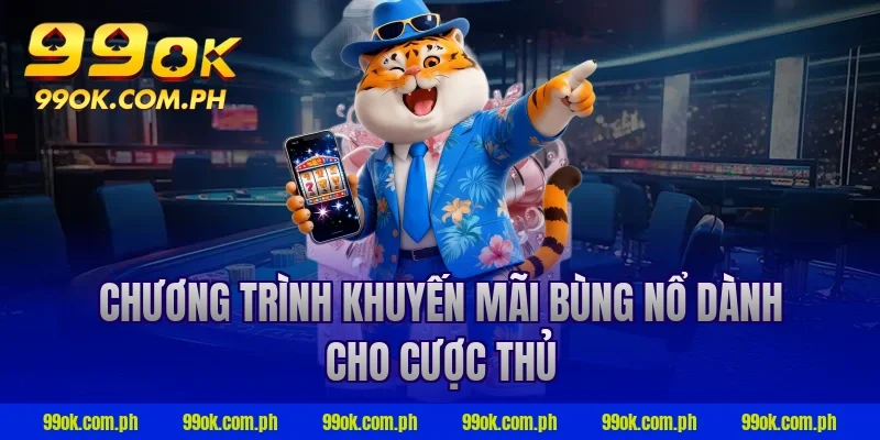 Chương trình khuyến mãi bùng nổ dành cho cược thủ