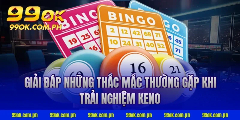 Giải đáp những thắc mắc thường gặp khi trải nghiệm keno