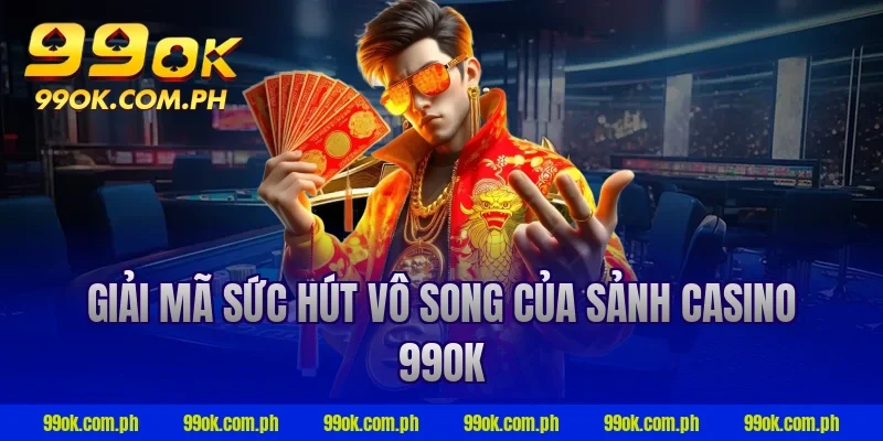 Giải mã sức hút vô song của sảnh Casino 99OK
