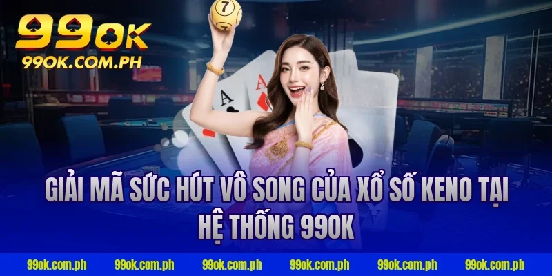 Giải mã sức hút vô song của xổ số Keno tại hệ thống 99ok