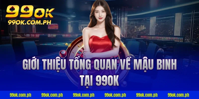 Giới thiệu tổng quan về mậu binh tại 99ok