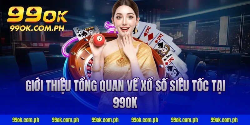 Giới thiệu tổng quan về xổ số siêu tốc tại 99ok