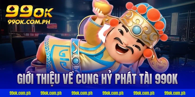 Giới thiệu về cung hỷ phát tài 99ok
