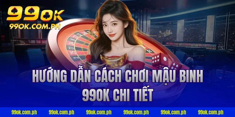Hướng dẫn cách chơi mậu binh 99ok chi tiết