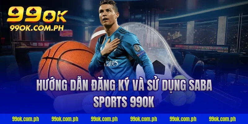 Hướng dẫn đăng ký và sử dụng saba sports 99ok