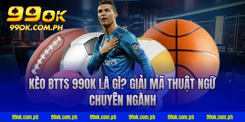 Kèo BTTS 99OK là gì? Giải mã thuật ngữ chuyên ngành