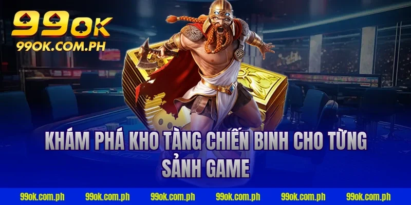 Khám phá kho tàng chiến binh cho từng sảnh game