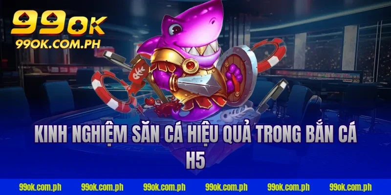 Kinh nghiệm săn cá hiệu quả trong bắn cá h5