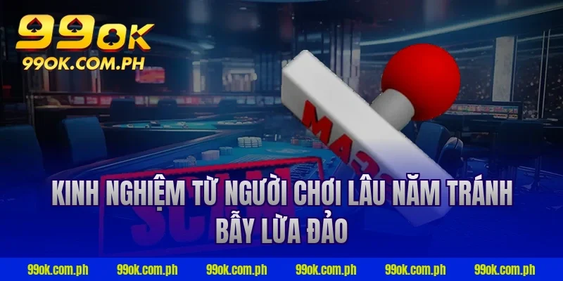 Kinh nghiệm từ người chơi lâu năm tránh bẫy lừa đảo