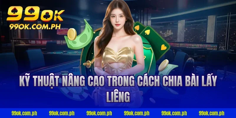 Kỹ thuật nâng cao trong cách chia bài lấy liêng