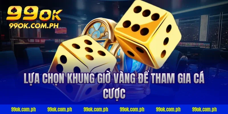 Lựa chọn khung giờ vàng để tham gia cá cược