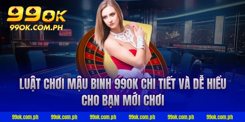 Luật chơi mậu binh 99ok chi tiết và dễ hiểu cho bạn mới chơi