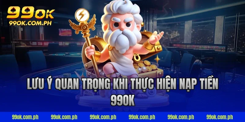 Lưu ý quan trọng khi thực hiện nạp tiền 99ok