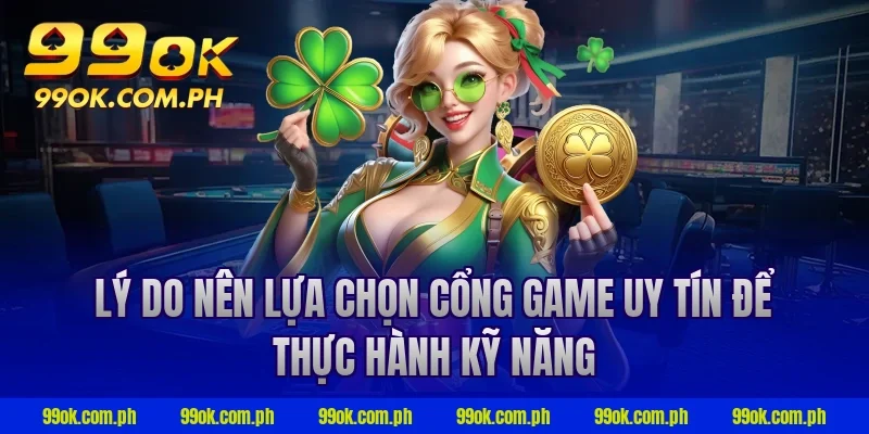 Lý do nên lựa chọn cổng game uy tín để thực hành kỹ năng