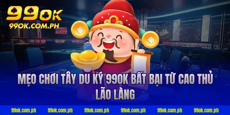 Mẹo chơi tây du ký 99ok bất bại từ cao thủ lão làng