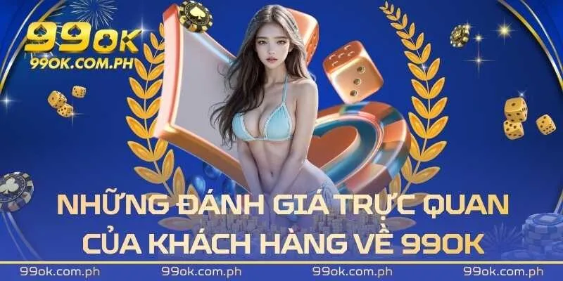 Những đánh giá trực quan của khách hàng về nhà cái 99OK