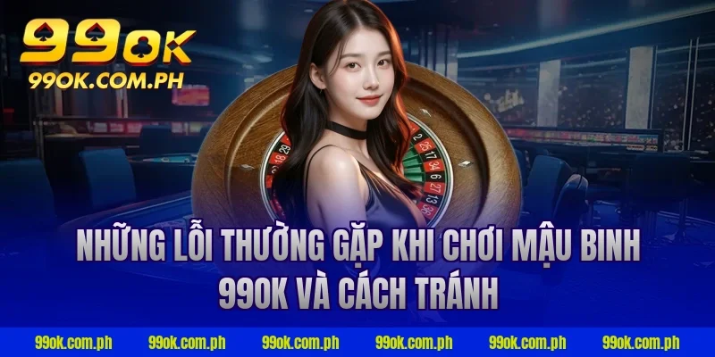 Những lỗi thường gặp khi chơi mậu binh 99ok và cách tránh