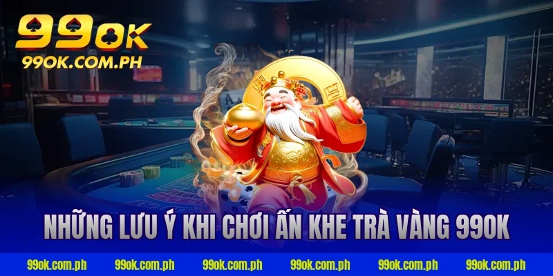 Những lưu ý khi chơi ấn khe trà vàng 99ok