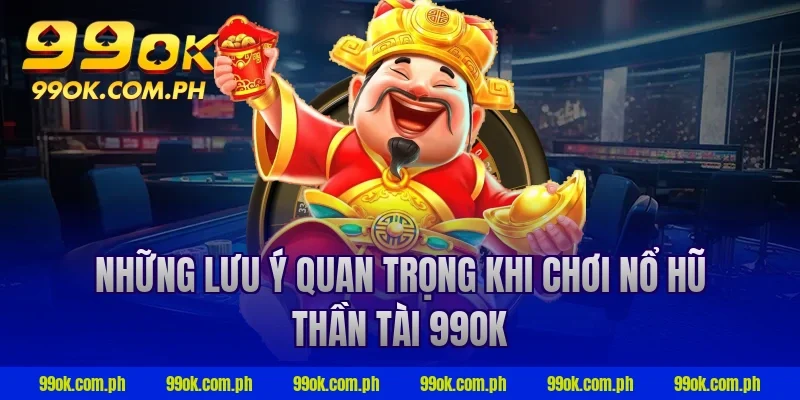Những lưu ý quan trọng khi chơi nổ hũ thần tài 99ok