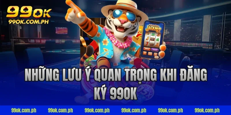 Những lưu ý quan trọng khi đăng ký 99ok