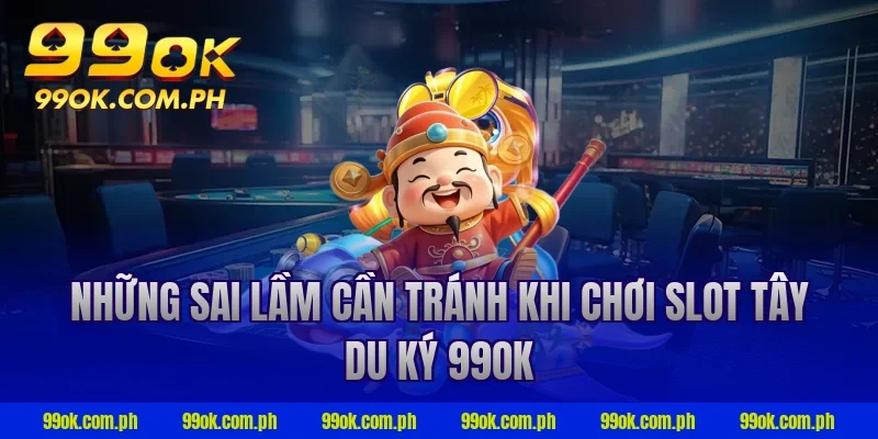 Những sai lầm cần tránh khi chơi slot tây du ký 99ok