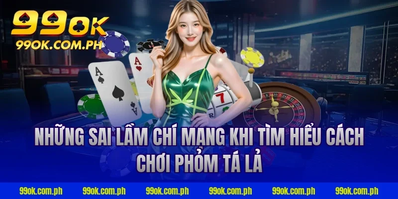 Những sai lầm chí mạng khi tìm hiểu cách chơi phỏm tá lả
