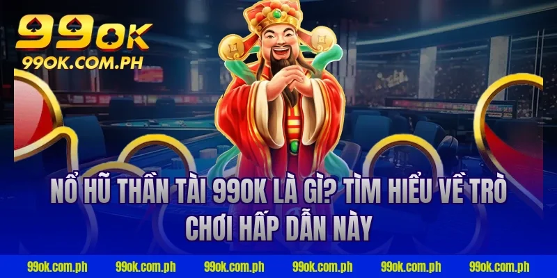 Nổ hũ thần tài 99ok là gì? Tìm hiểu về trò chơi hấp dẫn này