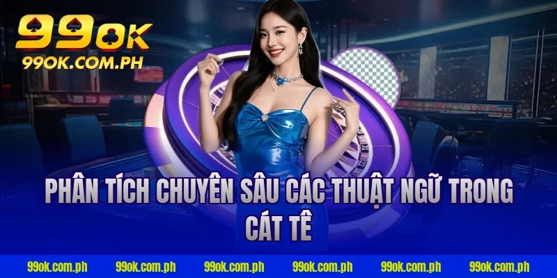 Phân tích chuyên sâu các thuật ngữ trong cát tê