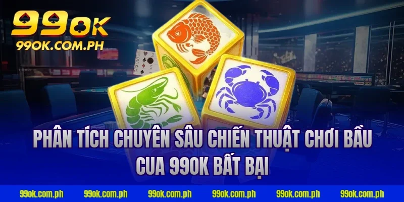 Phân tích chuyên sâu chiến thuật chơi bầu cua 99ok bất bại