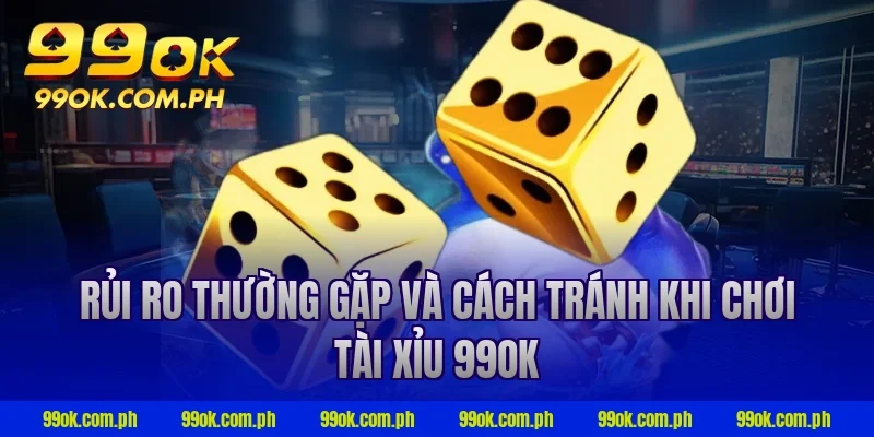 Rủi ro thường gặp và cách tránh khi chơi tài xỉu 99ok