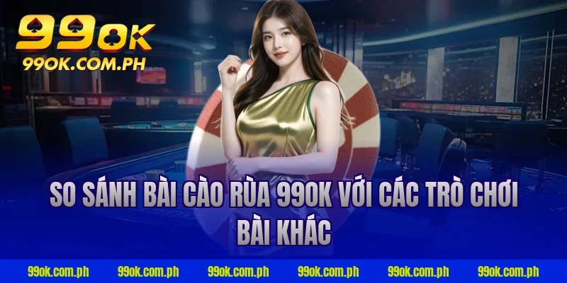So sánh bài cào rùa 99ok với các trò chơi bài khác