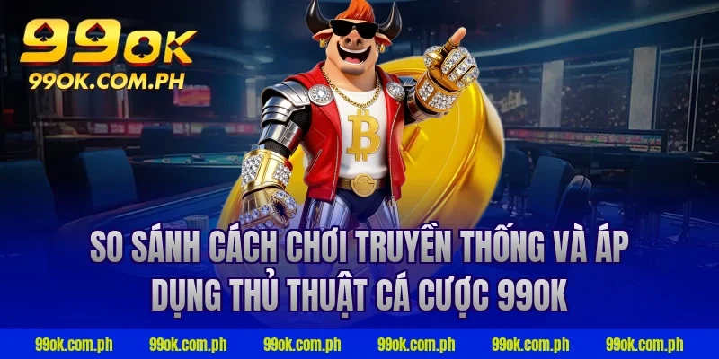 So sánh cách chơi truyền thống và áp dụng thủ thuật cá cược 99ok
