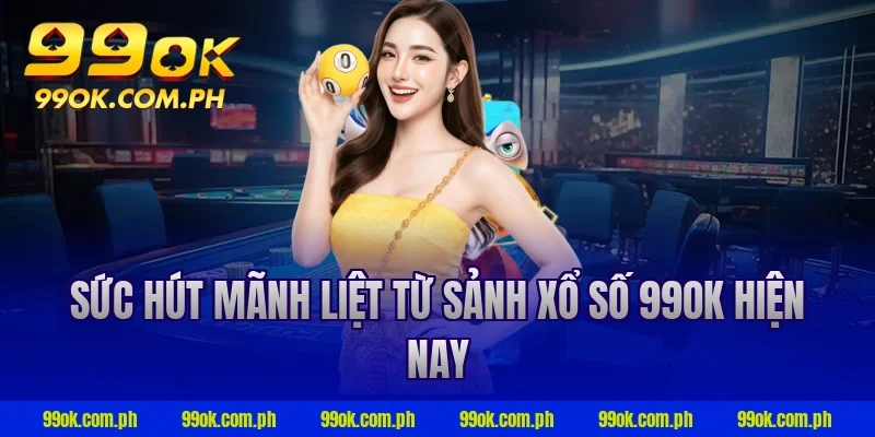Sức hút mãnh liệt từ sảnh xổ số 99OK hiện nay