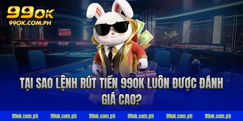 Tại sao lệnh rút tiền 99ok luôn được đánh giá cao?