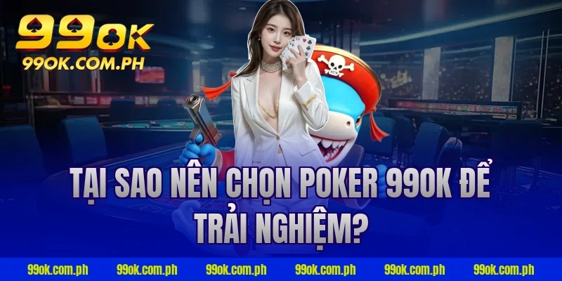 Tại sao nên chọn Poker 99ok để trải nghiệm?