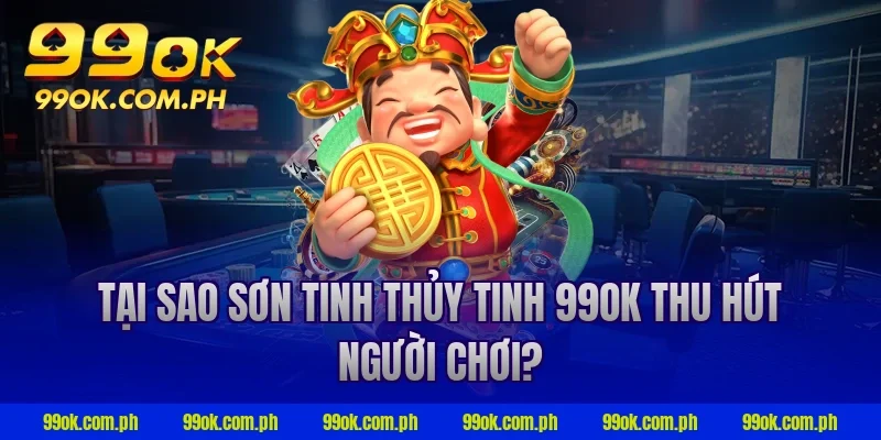 Tại sao sơn tinh thủy tinh 99ok thu hút người chơi?