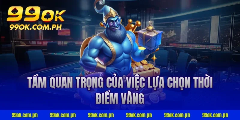 Tầm quan trọng của việc lựa chọn thời điểm vàng