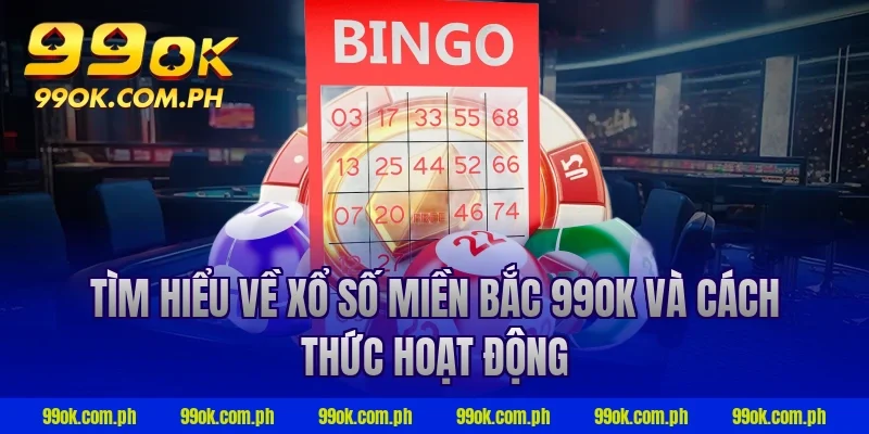 Tìm hiểu về xổ số miền Bắc 99ok và cách thức hoạt động