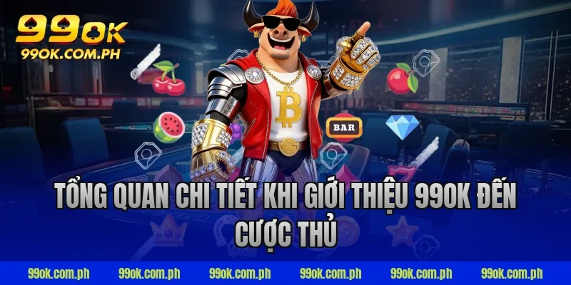 Tổng quan chi tiết khi giới thiệu 99ok đến cược thủ