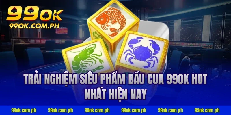 Trải nghiệm siêu phẩm bầu cua 99ok hot nhất hiện nay