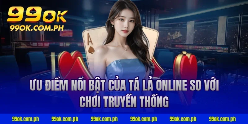 Ưu điểm nổi bật của tá lả online so với chơi truyền thống