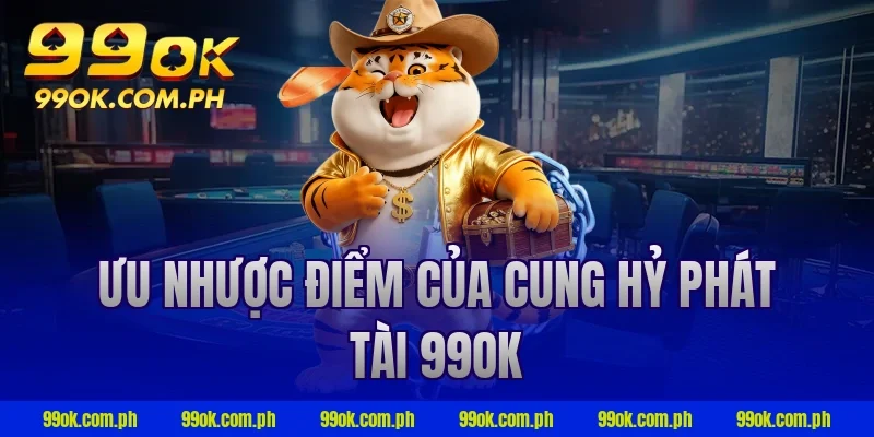 Ưu nhược điểm của cung hỷ phát tài 99ok
